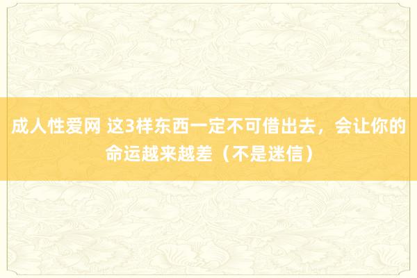 成人性爱网 这3样东西一定不可借出去，会让你的命运越来越差（不是迷信）