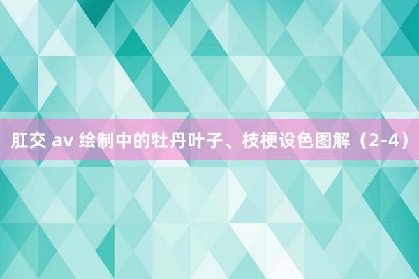 肛交 av 绘制中的牡丹叶子、枝梗设色图解（2-4）