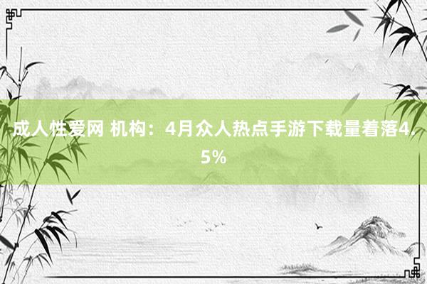 成人性爱网 机构：4月众人热点手游下载量着落4.5%