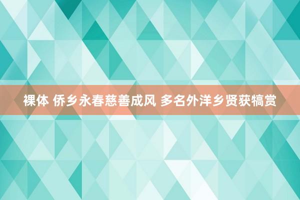 裸体 侨乡永春慈善成风 多名外洋乡贤获犒赏