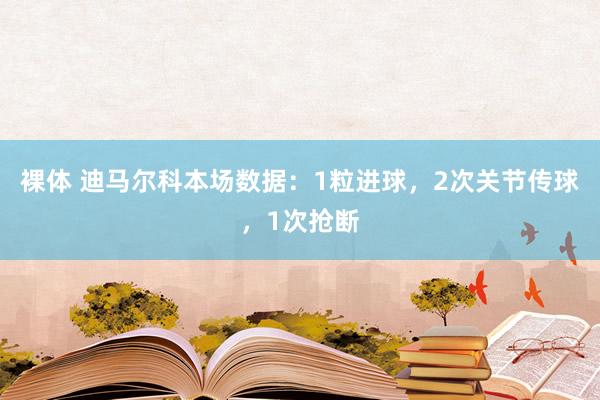 裸体 迪马尔科本场数据：1粒进球，2次关节传球，1次抢断