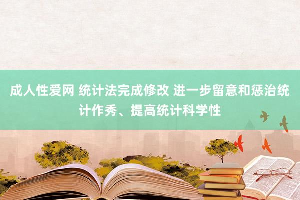 成人性爱网 统计法完成修改 进一步留意和惩治统计作秀、提高统计科学性