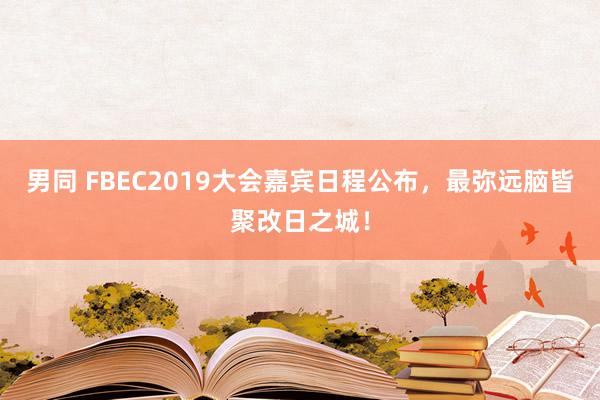 男同 FBEC2019大会嘉宾日程公布，最弥远脑皆聚改日之城！