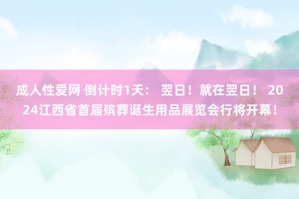 成人性爱网 倒计时1天： 翌日！就在翌日！ 2024江西省首届殡葬诞生用品展览会行将开幕！