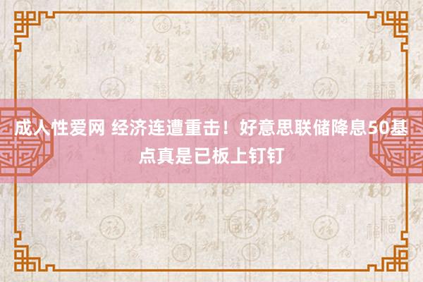 成人性爱网 经济连遭重击！好意思联储降息50基点真是已板上钉钉