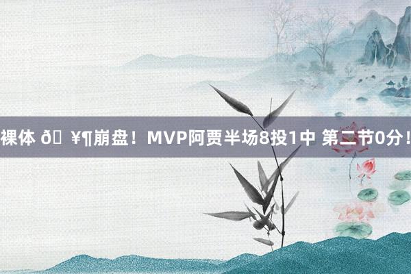 裸体 🥶崩盘！MVP阿贾半场8投1中 第二节0分！