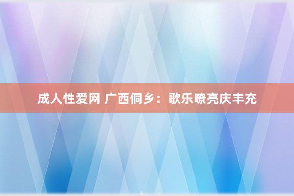 成人性爱网 广西侗乡：歌乐嘹亮庆丰充