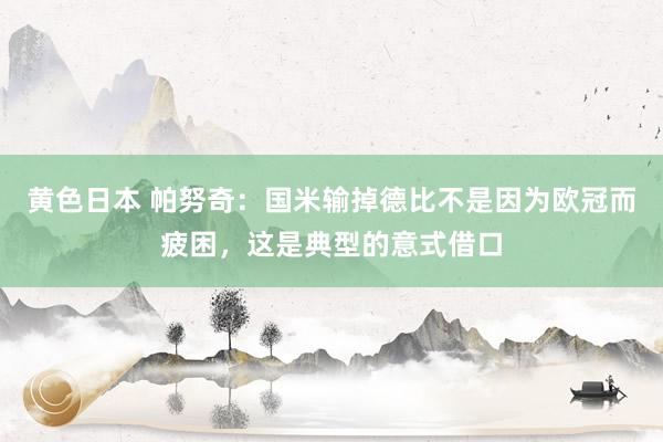 黄色日本 帕努奇：国米输掉德比不是因为欧冠而疲困，这是典型的意式借口