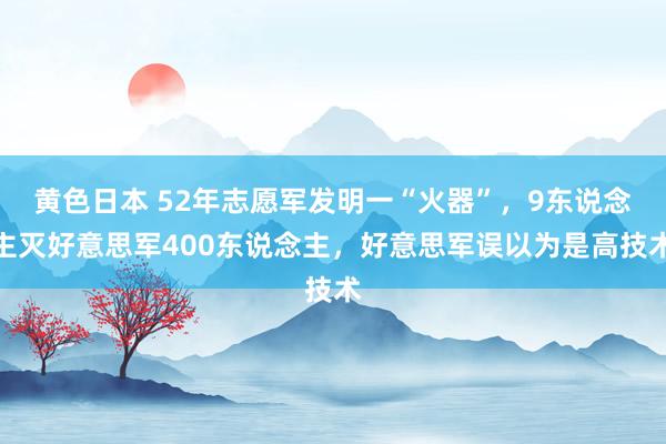 黄色日本 52年志愿军发明一“火器”，9东说念主灭好意思军400东说念主，好意思军误以为是高技术