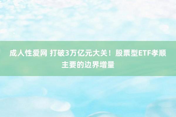 成人性爱网 打破3万亿元大关！股票型ETF孝顺主要的边界增量