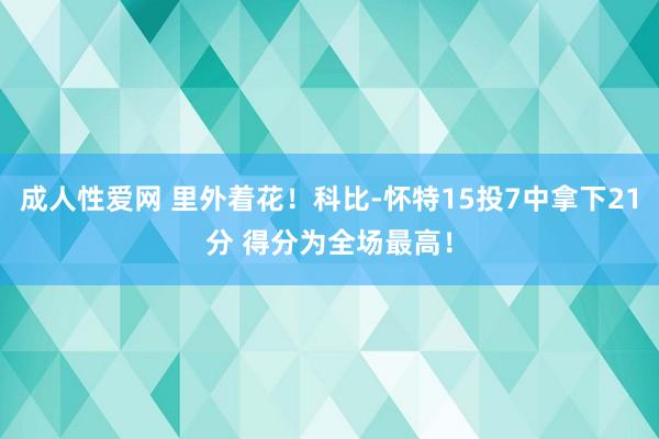 成人性爱网 里外着花！科比-怀特15投7中拿下21分 得分为全场最高！