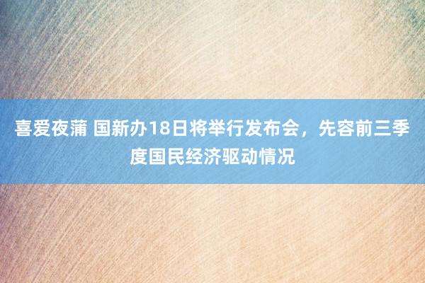 喜爱夜蒲 国新办18日将举行发布会，先容前三季度国民经济驱动情况