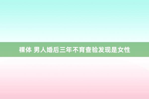 裸体 男人婚后三年不育查验发现是女性