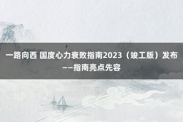 一路向西 国度心力衰败指南2023（竣工版）发布——指南亮点先容