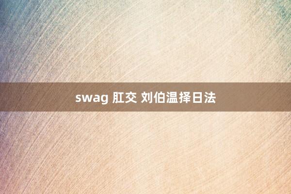 swag 肛交 刘伯温择日法