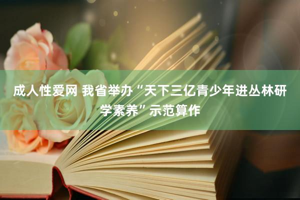 成人性爱网 我省举办“天下三亿青少年进丛林研学素养”示范算作