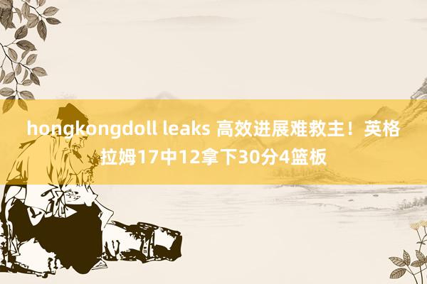 hongkongdoll leaks 高效进展难救主！英格拉姆17中12拿下30分4篮板