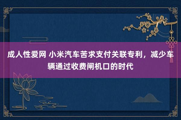 成人性爱网 小米汽车苦求支付关联专利，减少车辆通过收费闸机口的时代