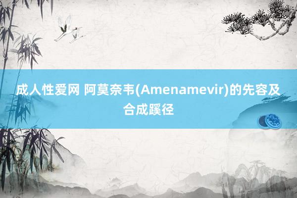 成人性爱网 阿莫奈韦(Amenamevir)的先容及合成蹊径