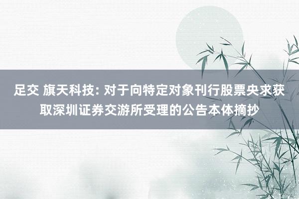 足交 旗天科技: 对于向特定对象刊行股票央求获取深圳证券交游所受理的公告本体摘抄