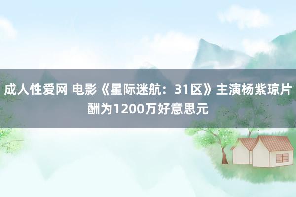 成人性爱网 电影《星际迷航：31区》主演杨紫琼片酬为1200万好意思元