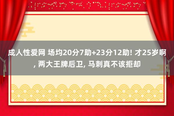 成人性爱网 场均20分7助+23分12助! 才25岁啊， 两大王牌后卫， 马刺真不该拒却