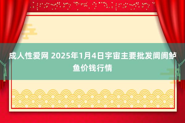 成人性爱网 2025年1月4日宇宙主要批发阛阓鲈鱼价钱行情