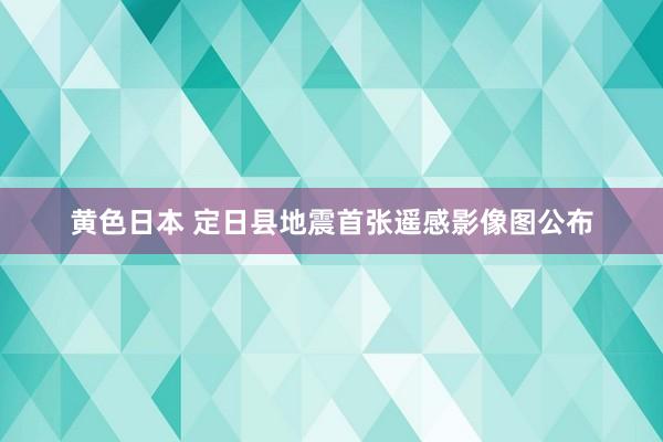 黄色日本 定日县地震首张遥感影像图公布