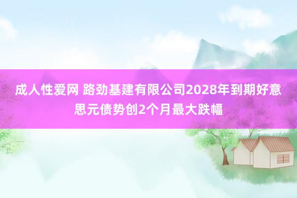 成人性爱网 路劲基建有限公司2028年到期好意思元债势创2个月最大跌幅