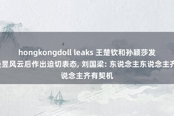 hongkongdoll leaks 王楚钦和孙颖莎发声， 王曼昱风云后作出迫切表态， 刘国梁: 东说念主东说念主齐有契机