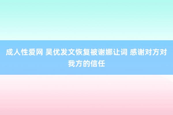 成人性爱网 吴优发文恢复被谢娜让词 感谢对方对我方的信任