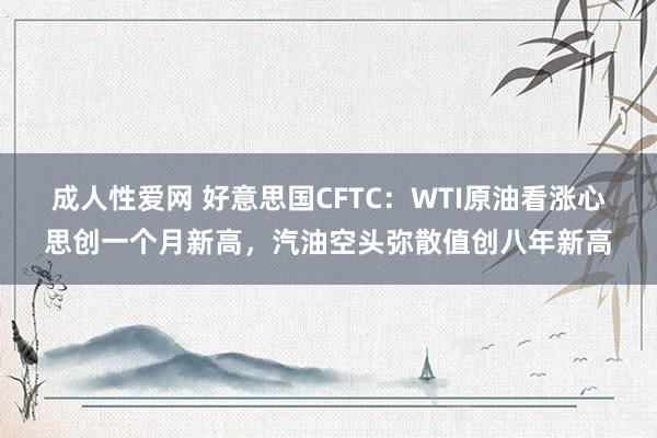 成人性爱网 好意思国CFTC：WTI原油看涨心思创一个月新高，汽油空头弥散值创八年新高