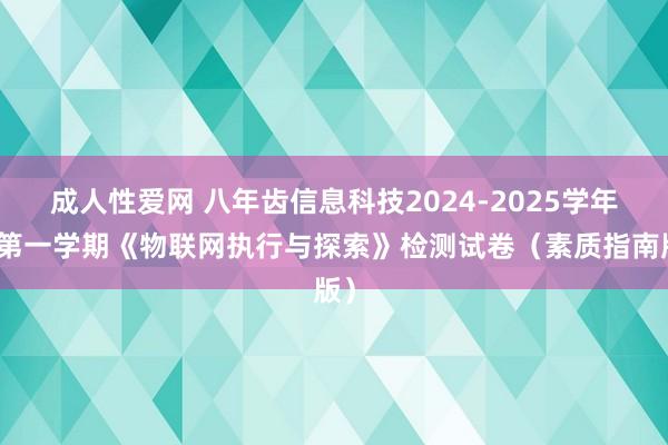 成人性爱网 八年齿信息科技2024-2025学年度第一学期《物联网执行与探索》检测试卷（素质指南版）